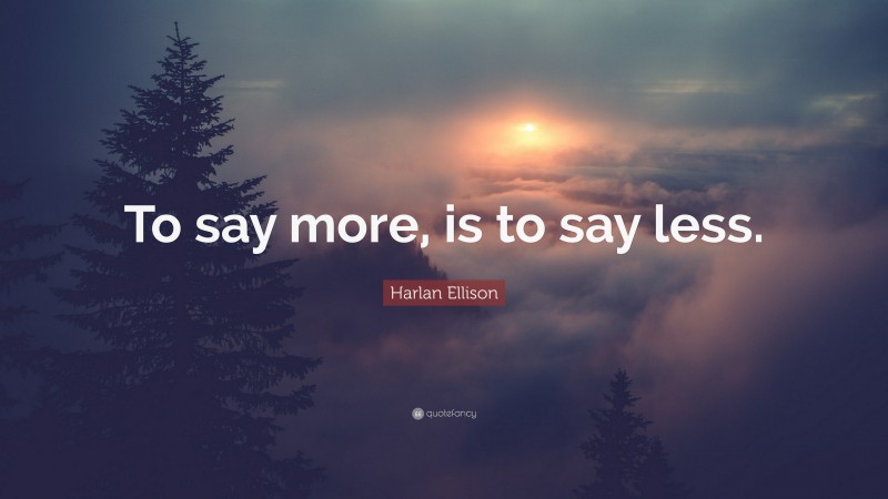 Harlan Ellison Quote: “To say more, is to say less.”