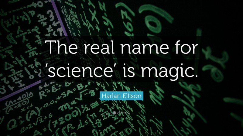 Harlan Ellison Quote: “The real name for ‘science’ is magic.”