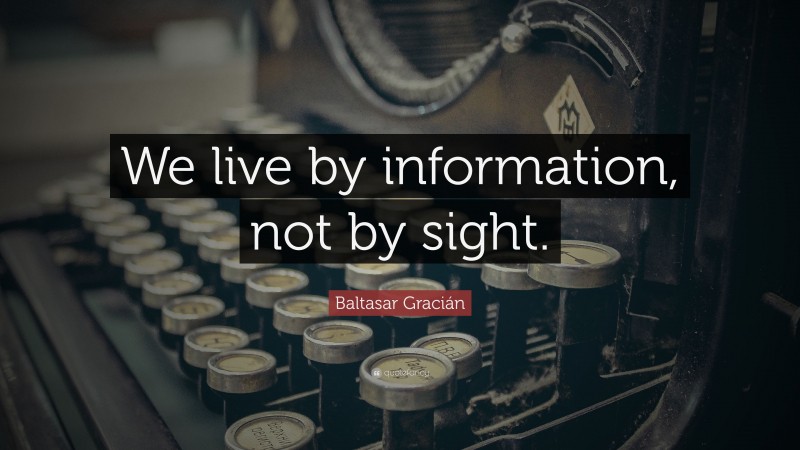 Baltasar Gracián Quote: “We live by information, not by sight.”