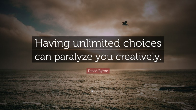 David Byrne Quote: “Having unlimited choices can paralyze you creatively.”