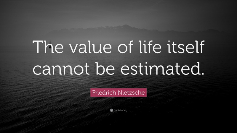 Friedrich Nietzsche Quote: “The value of life itself cannot be estimated.”