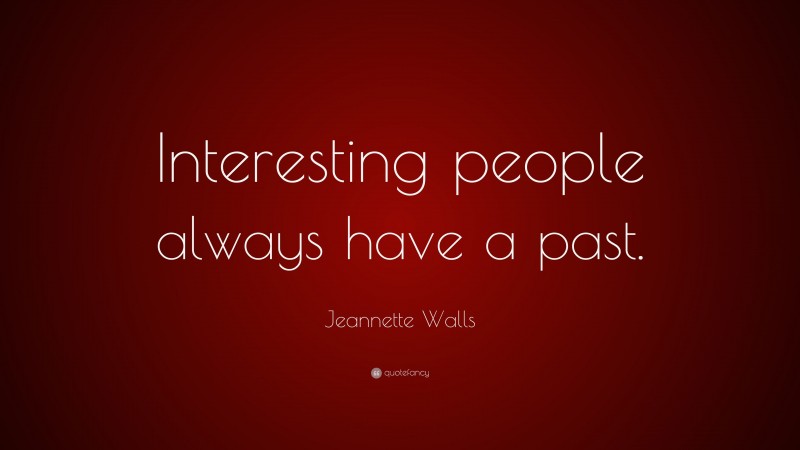 Jeannette Walls Quote: “Interesting people always have a past.”