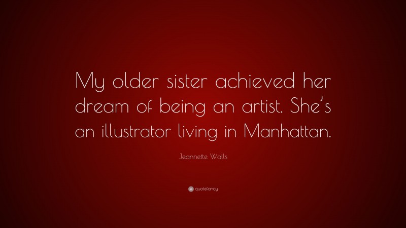 Jeannette Walls Quote: “My older sister achieved her dream of being an artist. She’s an illustrator living in Manhattan.”