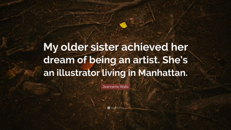 Jeannette Walls Quote: “My older sister achieved her dream of being an artist. She’s an illustrator living in Manhattan.”