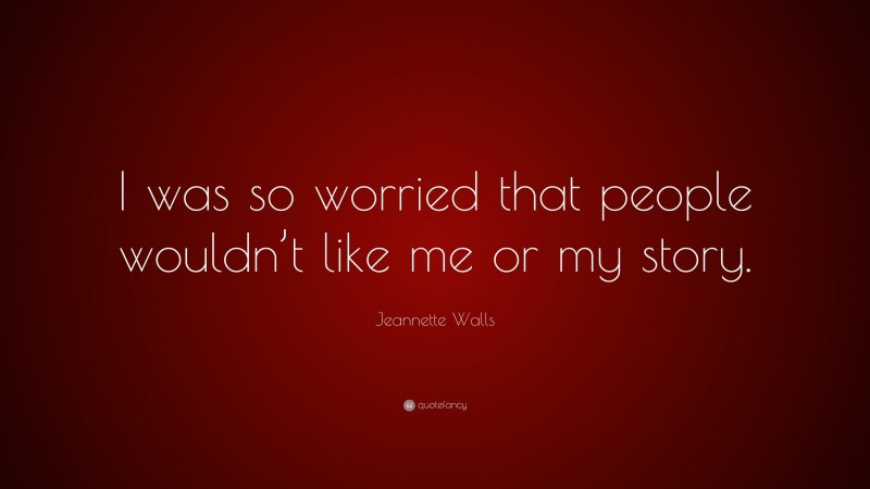 Jeannette Walls Quote: “I was so worried that people wouldn’t like me or my story.”