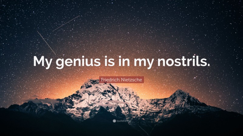 Friedrich Nietzsche Quote: “My genius is in my nostrils.”
