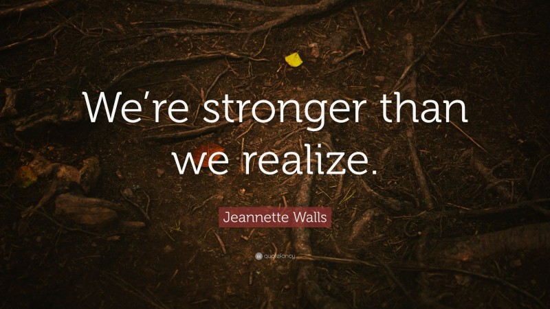 Jeannette Walls Quote: “We’re stronger than we realize.”