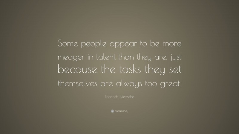 Friedrich Nietzsche Quote: “Some people appear to be more meager in talent than they are, just because the tasks they set themselves are always too great.”
