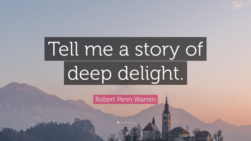 Robert Penn Warren Quote: “Tell me a story of deep delight.”