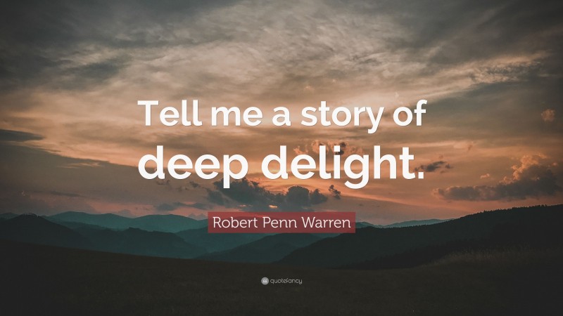 Robert Penn Warren Quote: “Tell me a story of deep delight.”