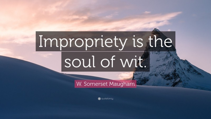 W. Somerset Maugham Quote: “Impropriety is the soul of wit.”