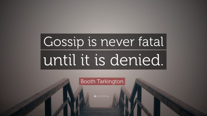 Booth Tarkington Quote: “Gossip is never fatal until it is denied.”