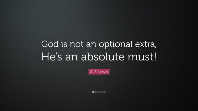 C. S. Lewis Quote: “God is not an optional extra, He’s an absolute must!”