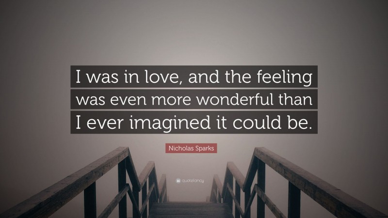 Nicholas Sparks Quote: “I was in love, and the feeling was even more wonderful than I ever imagined it could be.”