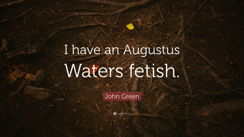 John Green Quote: “I have an Augustus Waters fetish.”