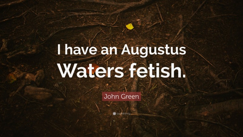 John Green Quote: “I have an Augustus Waters fetish.”