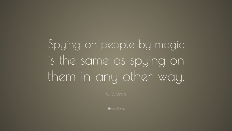 C. S. Lewis Quote: “Spying on people by magic is the same as spying on them in any other way.”