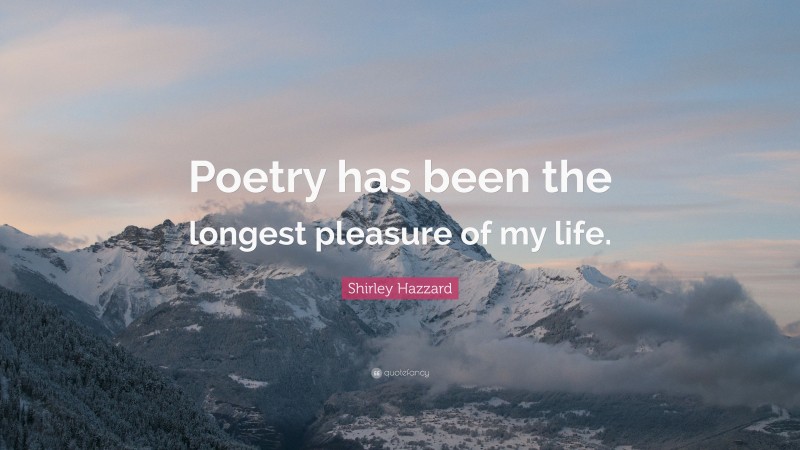Shirley Hazzard Quote: “Poetry has been the longest pleasure of my life.”