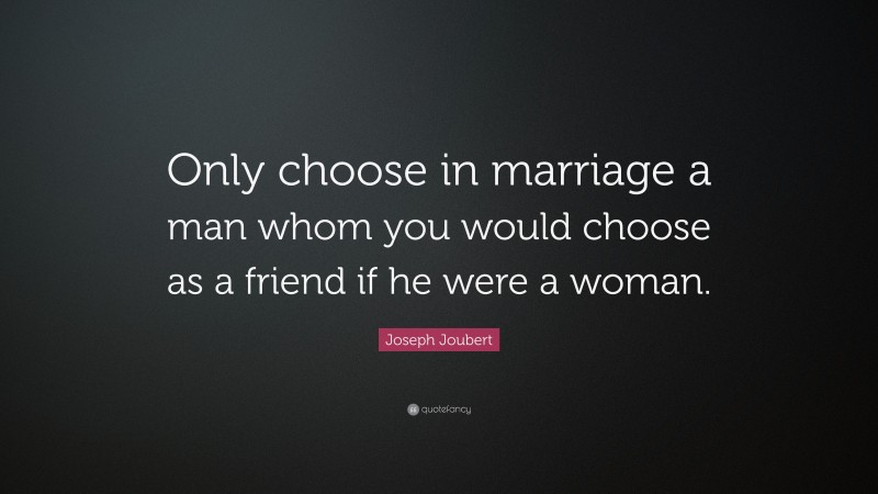 Joseph Joubert Quote: “Only choose in marriage a man whom you would choose as a friend if he were a woman.”