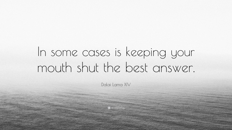 Dalai Lama XIV Quote: “In some cases is keeping your mouth shut the best answer.”