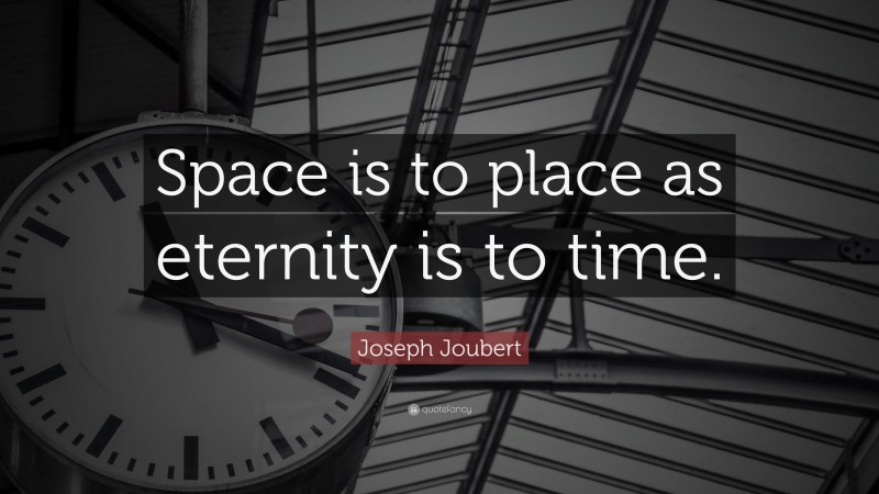 Joseph Joubert Quote: “Space is to place as eternity is to time.”
