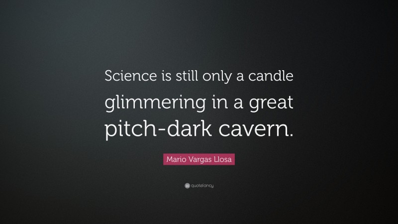 Mario Vargas Llosa Quote: “Science is still only a candle glimmering in a great pitch-dark cavern.”