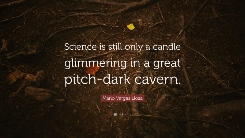 Mario Vargas Llosa Quote: “Science is still only a candle glimmering in a great pitch-dark cavern.”