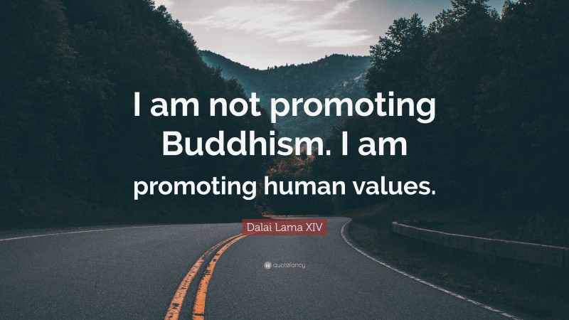 Dalai Lama XIV Quote: “I am not promoting Buddhism. I am promoting human values.”