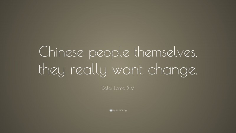 Dalai Lama XIV Quote: “Chinese people themselves, they really want change.”
