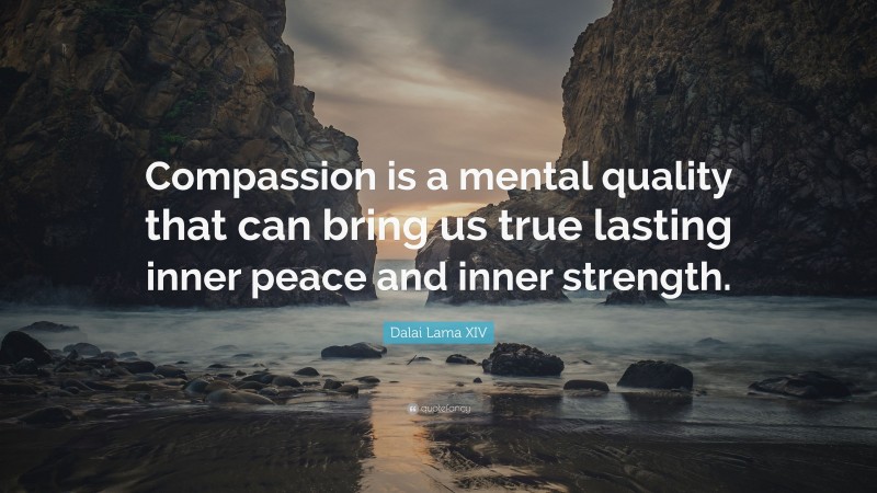 Dalai Lama XIV Quote: “Compassion is a mental quality that can bring us true lasting inner peace and inner strength.”