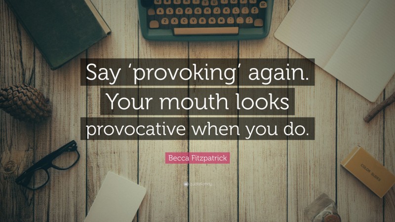 Becca Fitzpatrick Quote: “Say ‘provoking’ again. Your mouth looks provocative when you do.”