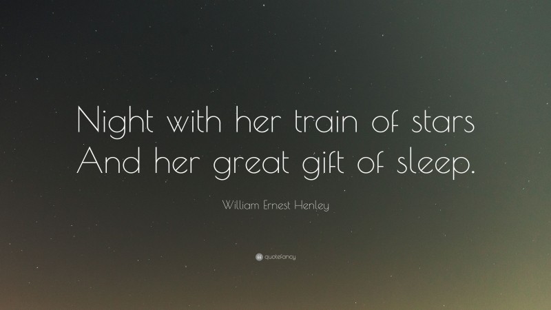 William Ernest Henley Quote: “Night with her train of stars And her great gift of sleep.”