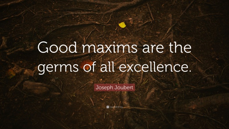 Joseph Joubert Quote: “Good maxims are the germs of all excellence.”