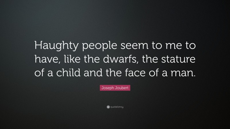 Joseph Joubert Quote: “Haughty people seem to me to have, like the dwarfs, the stature of a child and the face of a man.”