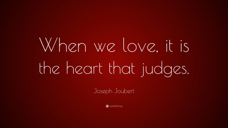 Joseph Joubert Quote: “When we love, it is the heart that judges.”