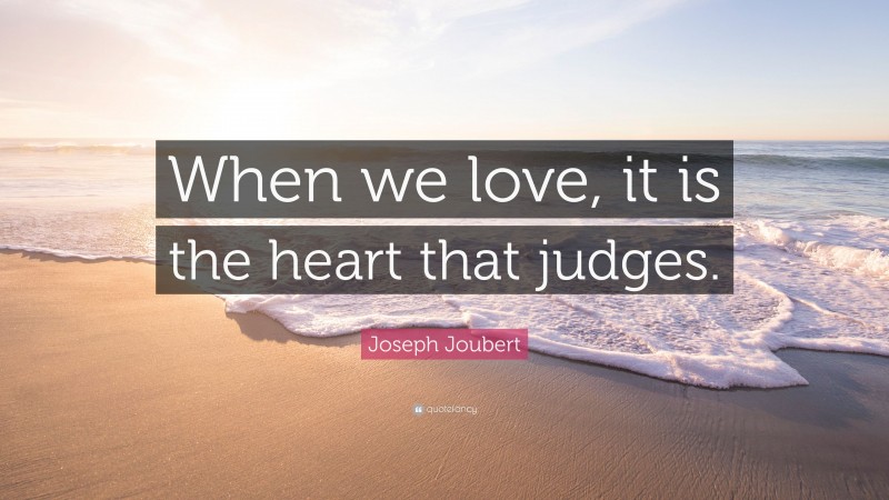 Joseph Joubert Quote: “When we love, it is the heart that judges.”