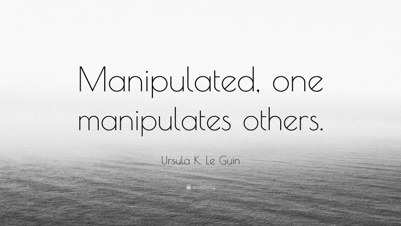 Ursula K. Le Guin Quote: “Manipulated, one manipulates others.”