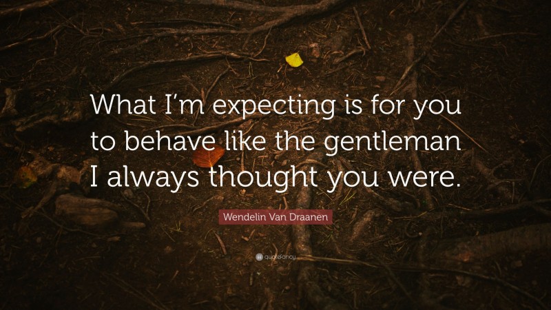 Wendelin Van Draanen Quote: “What I’m expecting is for you to behave like the gentleman I always thought you were.”