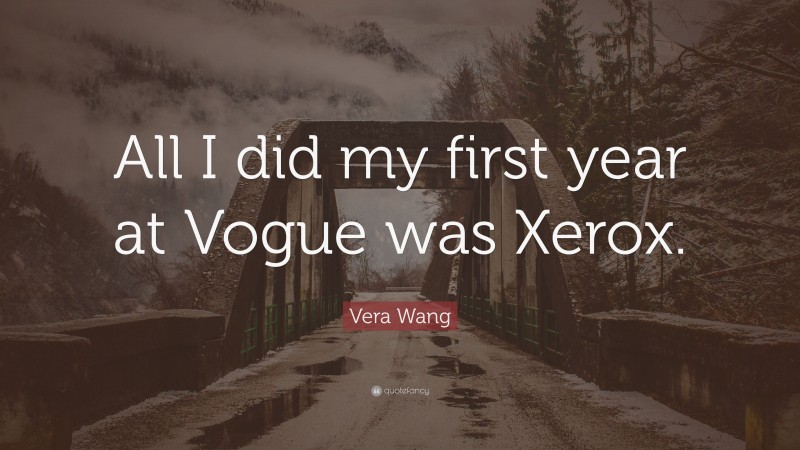 Vera Wang Quote: “All I did my first year at Vogue was Xerox.”