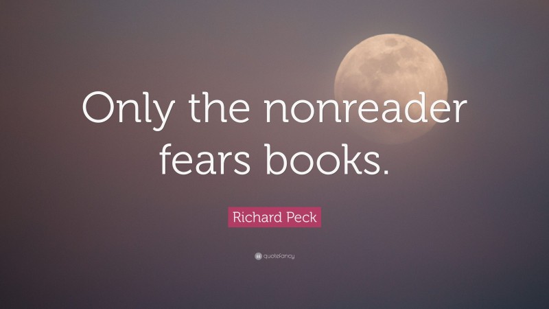 Richard Peck Quote: “Only the nonreader fears books.”