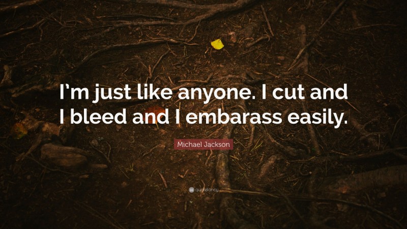 Michael Jackson Quote: “I’m just like anyone. I cut and I bleed and I embarass easily.”