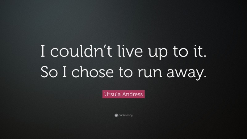 Ursula Andress Quote: “I couldn’t live up to it. So I chose to run away.”