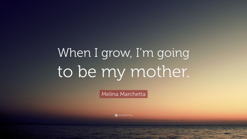Melina Marchetta Quote: “When I grow, I’m going to be my mother.”