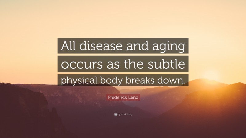 Frederick Lenz Quote: “All disease and aging occurs as the subtle physical body breaks down.”