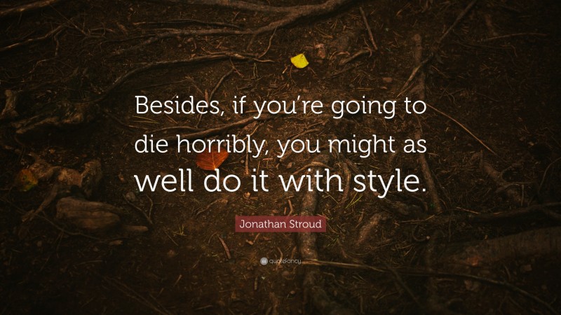 Jonathan Stroud Quote: “Besides, if you’re going to die horribly, you might as well do it with style.”