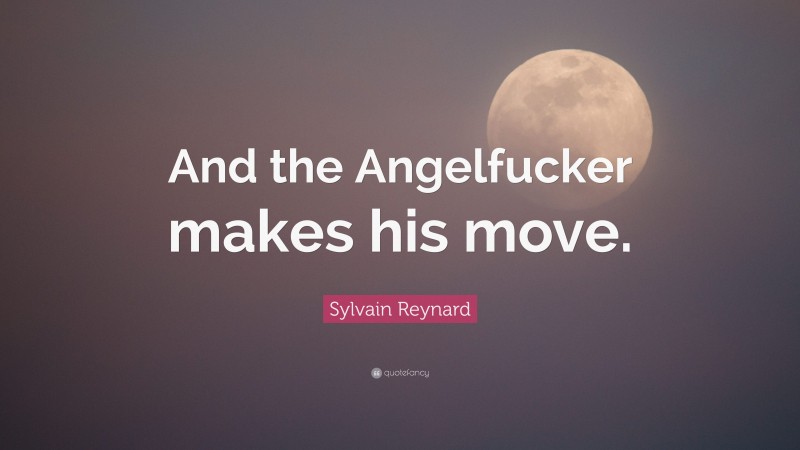 Sylvain Reynard Quote: “And the Angelfucker makes his move.”
