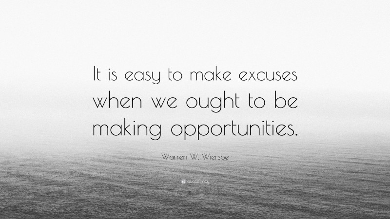 Warren W. Wiersbe Quote: “It is easy to make excuses when we ought to be making opportunities.”