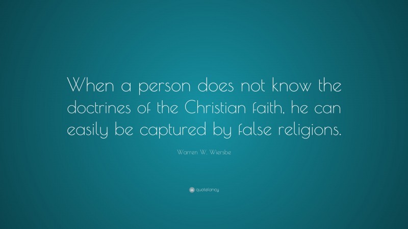 Warren W. Wiersbe Quote: “When a person does not know the doctrines of the Christian faith, he can easily be captured by false religions.”