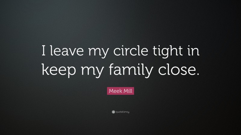 Meek Mill Quote: “I leave my circle tight in keep my family close.”