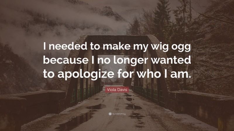 Viola Davis Quote: “I needed to make my wig ogg because I no longer wanted to apologize for who I am.”